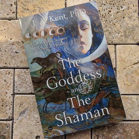 The Goddess and the Shaman: The Art & Science of Magical Healing~ J.A. Kent PhD